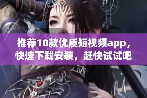 推荐10款优质短视频app，快速下载安装，赶快试试吧！