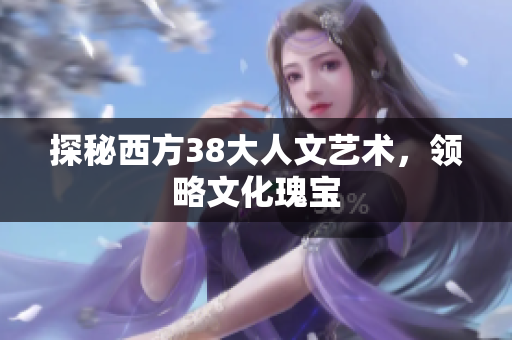 探秘西方38大人文艺术，领略文化瑰宝