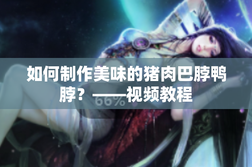 如何制作美味的猪肉巴脖鸭脖？——视频教程