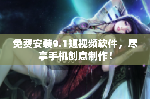 免费安装9.1短视频软件，尽享手机创意制作！