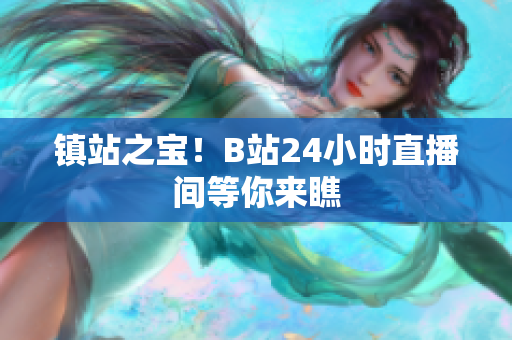 镇站之宝！B站24小时直播间等你来瞧