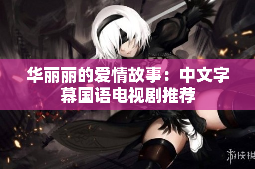 华丽丽的爱情故事：中文字幕国语电视剧推荐