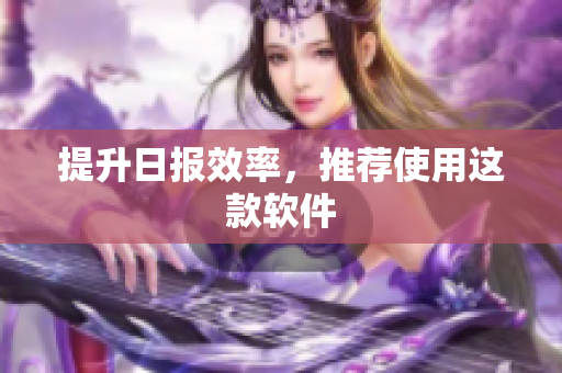 提升日报效率，推荐使用这款软件
