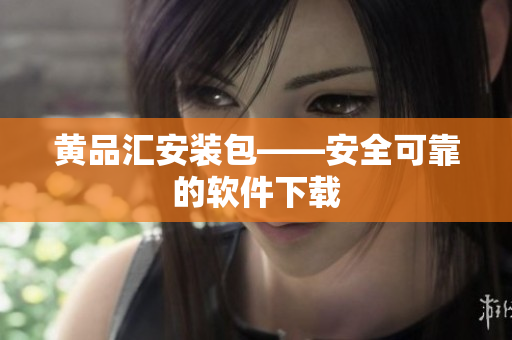 黄品汇安装包——安全可靠的软件下载