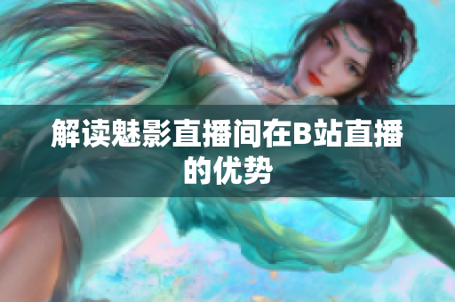 解读魅影直播间在B站直播的优势