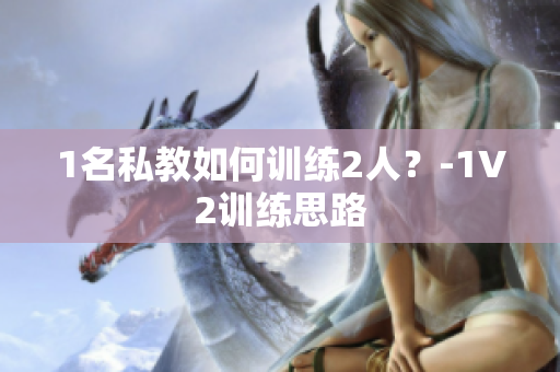1名私教如何训练2人？-1V2训练思路