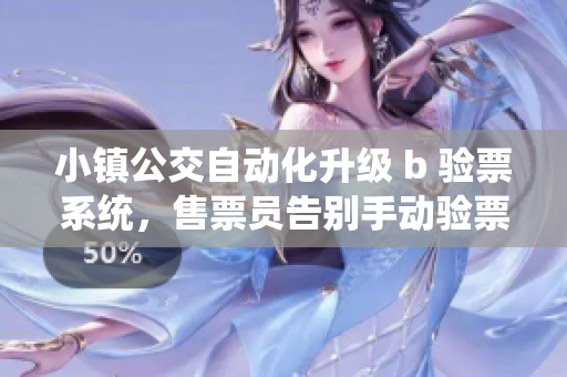 小镇公交自动化升级 b 验票系统，售票员告别手动验票