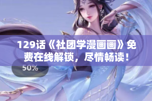 129话《社团学漫画画》免费在线解锁，尽情畅读！