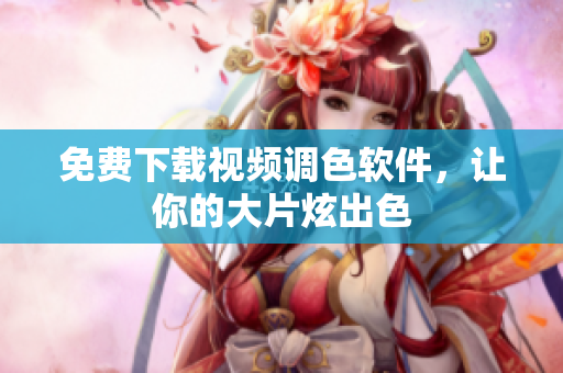 免费下载视频调色软件，让你的大片炫出色