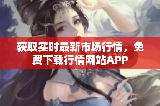 获取实时最新市场行情，免费下载行情网站APP