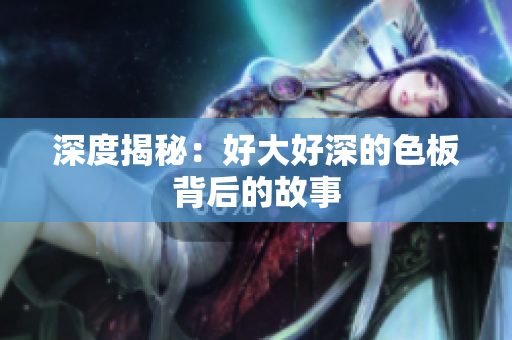 深度揭秘：好大好深的色板背后的故事