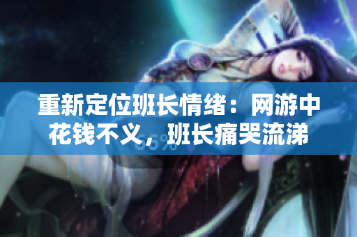 重新定位班长情绪：网游中花钱不义，班长痛哭流涕
