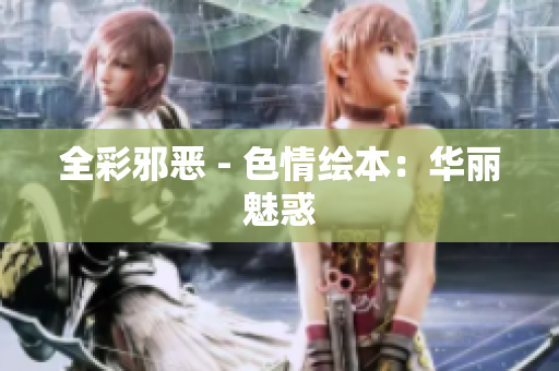 全彩邪恶 - 色情绘本：华丽魅惑