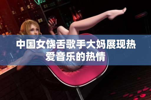 中国女饶舌歌手大妈展现热爱音乐的热情