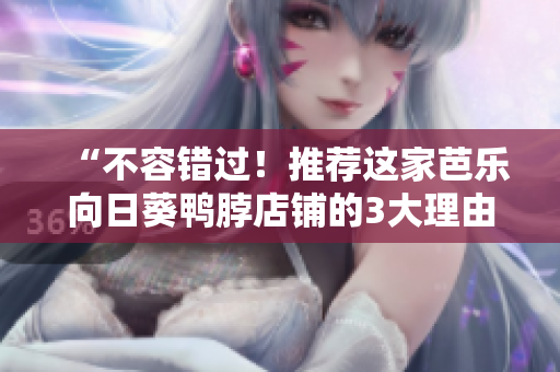 “不容错过！推荐这家芭乐向日葵鸭脖店铺的3大理由”
