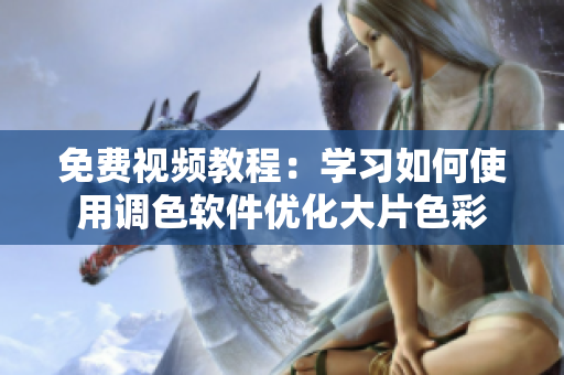 免费视频教程：学习如何使用调色软件优化大片色彩