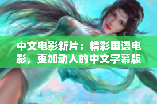 中文电影新片：精彩国语电影，更加动人的中文字幕版！（45字）