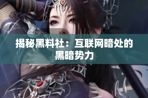 揭秘黑料社：互联网暗处的黑暗势力