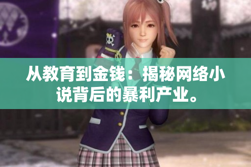 从教育到金钱：揭秘网络小说背后的暴利产业。
