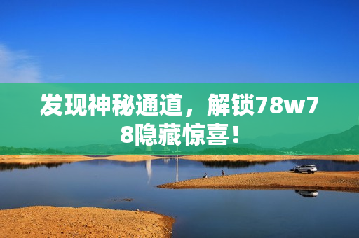 发现神秘通道，解锁78w78隐藏惊喜！