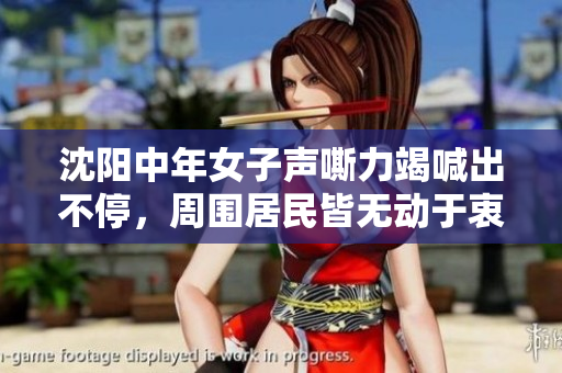 沈阳中年女子声嘶力竭喊出不停，周围居民皆无动于衷