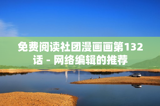 免费阅读社团漫画画第132话 - 网络编辑的推荐