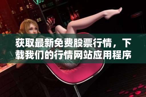 获取最新免费股票行情，下载我们的行情网站应用程序