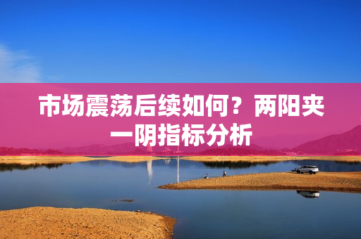 市场震荡后续如何？两阳夹一阴指标分析