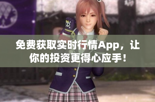 免费获取实时行情App，让你的投资更得心应手！