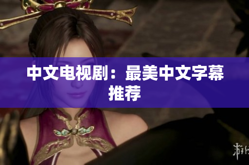 中文电视剧：最美中文字幕推荐