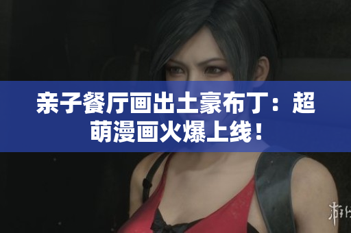 亲子餐厅画出土豪布丁：超萌漫画火爆上线！