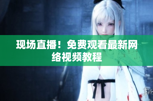 现场直播！免费观看最新网络视频教程