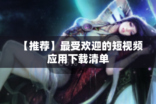 【推荐】最受欢迎的短视频应用下载清单