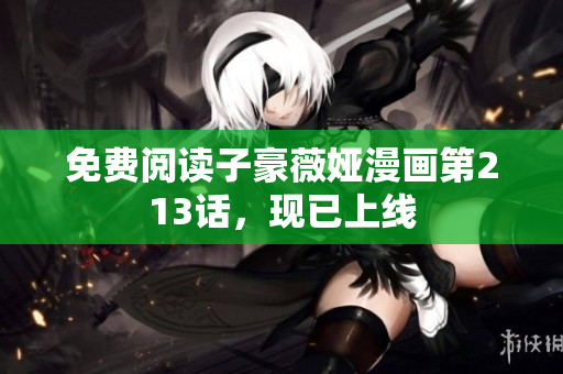 免费阅读子豪薇娅漫画第213话，现已上线