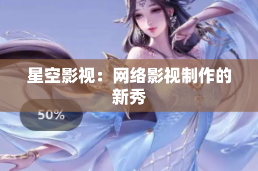 星空影视：网络影视制作的新秀