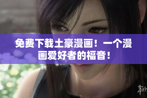 免费下载土豪漫画！一个漫画爱好者的福音！