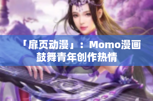 「扉页动漫」：Momo漫画鼓舞青年创作热情