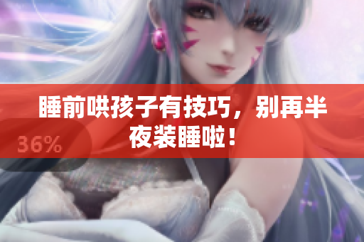 睡前哄孩子有技巧，别再半夜装睡啦！