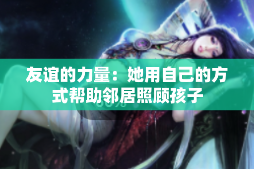 友谊的力量：她用自己的方式帮助邻居照顾孩子