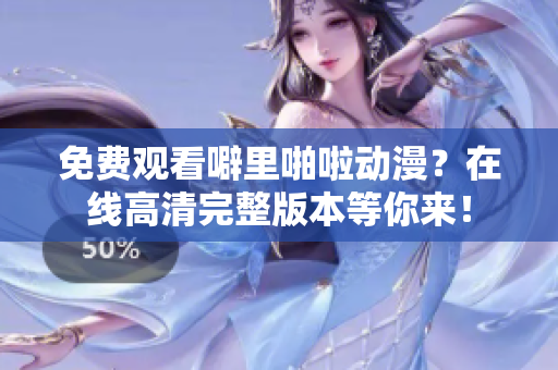 免费观看噼里啪啦动漫？在线高清完整版本等你来！