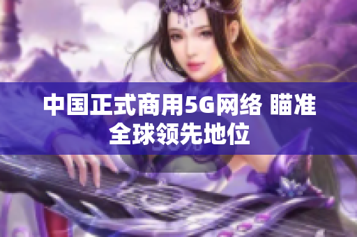 中国正式商用5G网络 瞄准全球领先地位