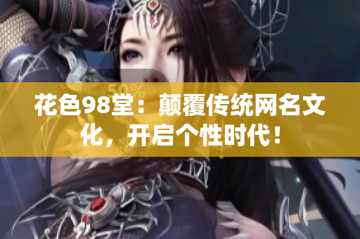 花色98堂：颠覆传统网名文化，开启个性时代！