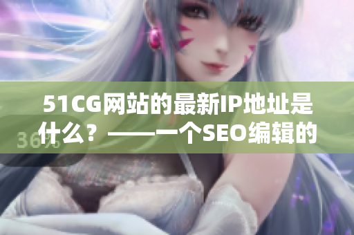 51CG网站的最新IP地址是什么？——一个SEO编辑的答案