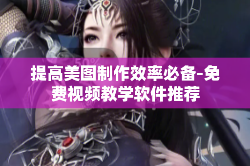 提高美图制作效率必备-免费视频教学软件推荐