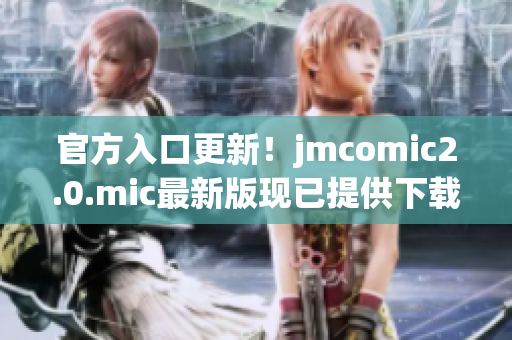 官方入口更新！jmcomic2.0.mic最新版现已提供下载