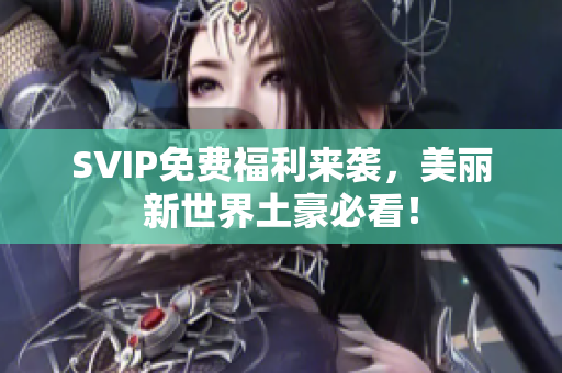 SVIP免费福利来袭，美丽新世界土豪必看！