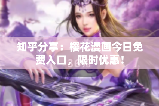 知乎分享：樱花漫画今日免费入口，限时优惠！