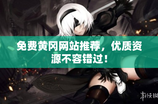 免费黄冈网站推荐，优质资源不容错过！