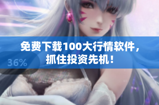 免费下载100大行情软件，抓住投资先机！