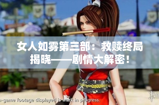 女人如雾第三部：救赎终局揭晓——剧情大解密！